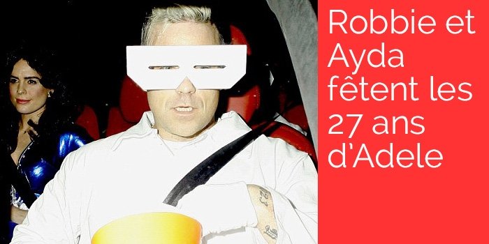 Robbie et Ayda fêtent les 27 ans d'Adele