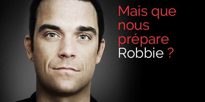 Mais que nous prépare Robbie ?
