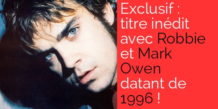 Exclusif : titre inédit avec Robbie et Mark Owen datant de 1996!